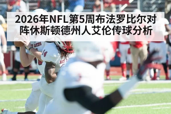 2026年NFL第5周布法罗比尔对阵休斯顿德州人艾伦传球分析